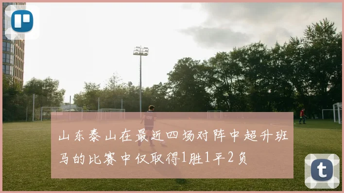 山东泰山在最近四场对阵中超升班马的比赛中仅取得1胜1平2负